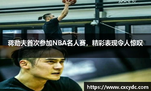 蒋劲夫首次参加NBA名人赛，精彩表现令人惊叹
